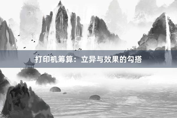 打印机筹算：立异与效果的勾搭