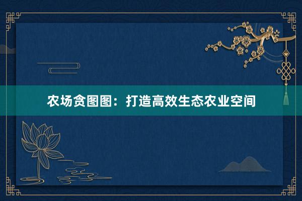 农场贪图图：打造高效生态农业空间