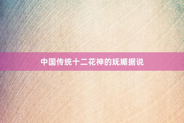 中国传统十二花神的妩媚据说