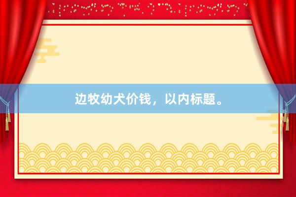 边牧幼犬价钱，以内标题。